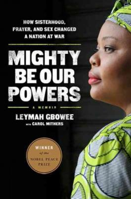 Mighty Be Our Powers: How Sisterhood, Prayer, and Sex Changed a Nation at War By Leymah Gbowee, Carol Mithers (With) Cover Image