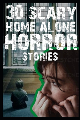 30 SCARY HOME ALONE Horror Stories: Home Alone Horror Stories Cover Image