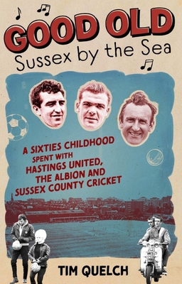 Good Old Sussex by the Sea: A Sixties Childhood Spent with Hastings United, the Albion and Sussex County Cricket By Tim Quelch Cover Image