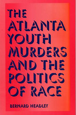 The Atlanta Youth Murders and the Politics of Race (Elmer H Johnson & Carol Holmes Johnson Series in Criminology)