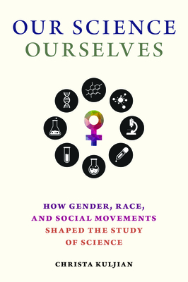 Our Science, Ourselves: How Gender, Race, and Social Movements Shaped the Study of Science (Activist Studies of Science & Technology)