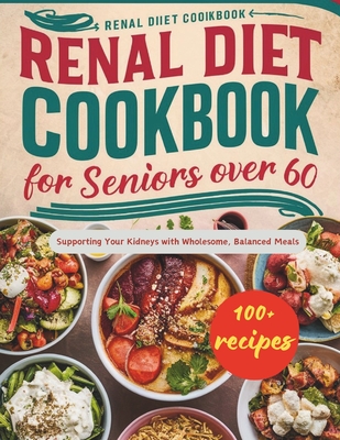 Renal Diet Cookbook for Seniors Over 60: Supporting Your Kidneys with Wholesome, Balanced Meals Cover Image