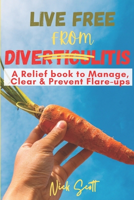 Live Free from Diverticulitis: A Relief Book to Manage, Clear & Prevent Flare-ups By Nick Scott Cover Image