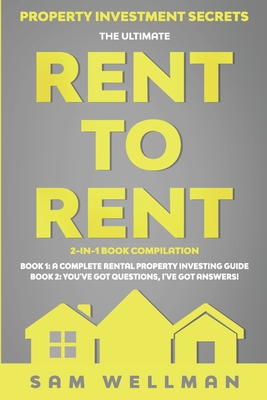 Property Investment Secrets - The Ultimate Rent To Rent 2-in-1 Book Compilation - Book 1: A Complete Rental Property Investing Guide - Book 2: You've By Sam Wellman Cover Image