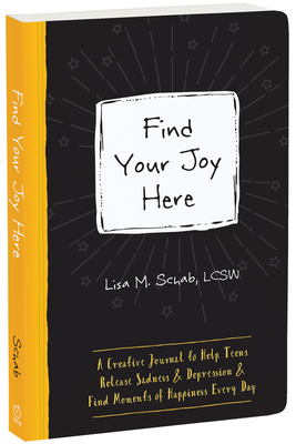 Find Your Joy Here: A Creative Journal to Help Teens Release Sadness and Depression and Find Moments of Happiness Every Day (Instant Help Guided Journal for Teens) By Lisa M. Schab Cover Image