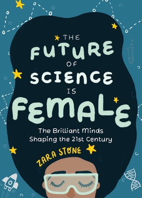The Future of Science Is Female: The Brilliant Minds Shaping the 21st Century (Gift for Teenage Girls 13-15) By Zara Stone Cover Image