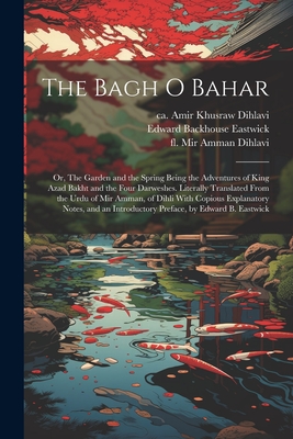 The Bagh o Bahar; or, The Garden and the Spring Being the Adventures of King Azad Bakht and the Four Darweshes. Literally Translated From the Urdu of Cover Image