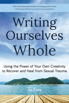 Writing Ourselves Whole: Using the Power of Your Own Creativity to Recover and Heal from Sexual Trauma (Help for Rape Victims, Trauma and Recov Cover Image