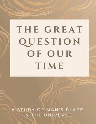 The Great Question of Our Time: A Study of Man's Place in the Universe By Luke Phil Russell Cover Image