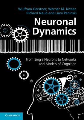 Neuronal Dynamics: From Single Neurons to Networks and Models of Cognition By Wulfram Gerstner, Werner M. Kistler, Richard Naud Cover Image
