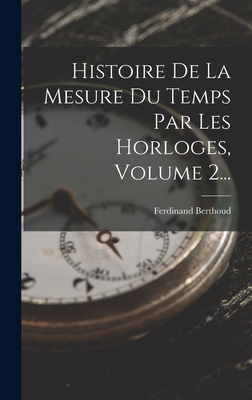 Histoire De La Mesure Du Temps Par Les Horloges, Volume 2... Cover Image