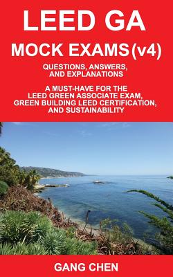 Leed Ga Mock Exams (Leed V4): Questions, Answers, and Explanations: A Must-Have for the Leed Green Associate Exam, Green Building Leed Certification By Gang Chen Cover Image