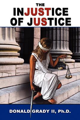 The Injustice of Justice By II Grady, Donald Cover Image