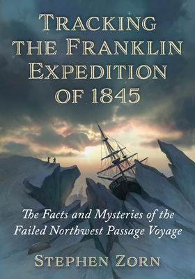 Tracking the Franklin Expedition of 1845: The Facts and Mysteries of the Failed Northwest Passage Voyage Cover Image
