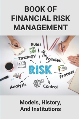 Book Of Financial Risk Management: Models, History, And Institutions: Financial Risk Management Cover Image