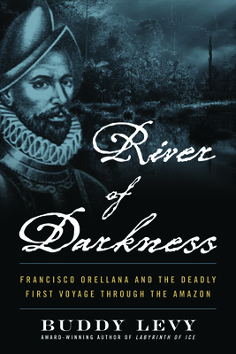 River of Darkness: Francisco Orellana and the Deadly First Voyage Through the Amazon Cover Image