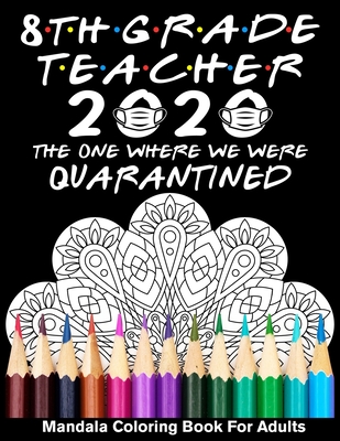 8th Grade Teacher 2020 The One Where We Were Quarantined Mandala Coloring Book for Adults: Funny Graduation School Day Class of 2020 Coloring Book for Cover Image