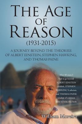 The Age of Reason (1931-2015): A Journey beyond the Theories of Albert Einstein, Stephen Hawking, and Thomas Paine Cover Image