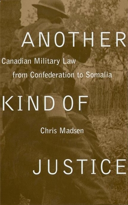 Another Kind of Justice: Canadian Military Law from Confederation to Somalia By Chris Madsen Cover Image