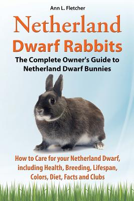 Netherland Dwarf Rabbits, The Complete Owner's Guide to Netherland Dwarf Bunnies, How to Care for your Netherland Dwarf, including Health, Breeding, L Cover Image