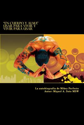 En Cuerpo y Alma: Usar para Vivir y Vivir para Usar: La autobiografía de Mikey Perfecto By Miguel a. Soto Msw Cover Image