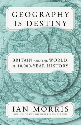 Geography Is Destiny: Britain and the World: A 10,000-Year History By Ian Morris Cover Image