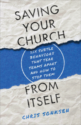 Saving Your Church from Itself: Six Subtle Behaviors That Tear Teams Apart and How to Stop Them By Chris Sonksen Cover Image