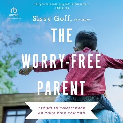 The Worry-Free Parent: Living in Confidence So Your Kids Can Too Cover Image