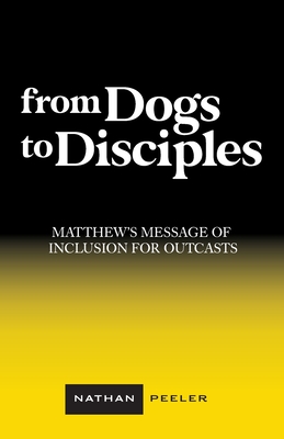 From Dogs to Disciples: Matthew's Message of Inclusion for Outcasts By Nathan Peeler Cover Image