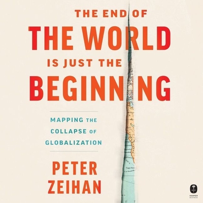 The End of the World Is Just the Beginning: Mapping the Collapse of Globalization By Peter Zeihan, Peter Zeihan (Read by) Cover Image