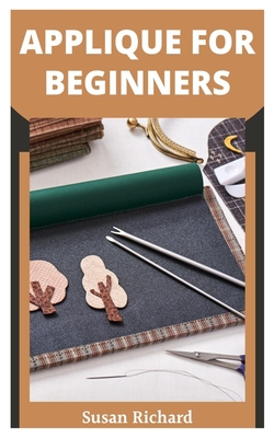 Applique for Beginners: A Beginners Practical Guide to Stitching and Quilting By Susan Richard Cover Image