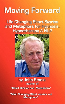 Moving Forward, Life Changing Short Stories and Metaphors for Hypnosis, Hypnotherapy & Nlp By John Smale Cover Image