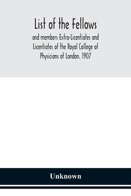 List of the fellows and members Extra-Licentiates and Licentiates of the Royal College of Physicians of London. 1907 Cover Image