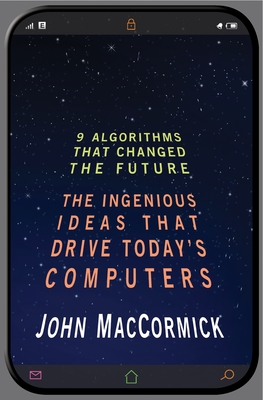 Nine Algorithms That Changed the Future: The Ingenious Ideas That Drive Today's Computers By John Maccormick, Chris Bishop (Foreword by) Cover Image