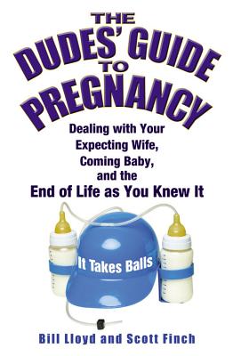 The Dudes' Guide to Pregnancy: Dealing with Your Expecting Wife, Coming Baby, and the End of Life as You Knew It Cover Image