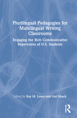 Plurilingual Pedagogies for Multilingual Writing Classrooms: Engaging the Rich Communicative Repertoires of U.S. Students By Kay M. Losey (Editor), Gail Shuck (Editor) Cover Image