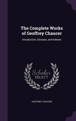 The Complete Works of Geoffrey Chaucer: Introduction, Glossary, and Indexes Cover Image
