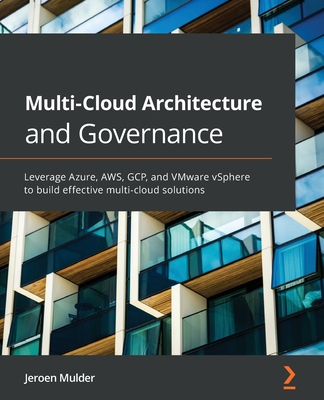 Multi-Cloud Architecture and Governance: Leverage Azure, AWS, GCP, and VMware vSphere to build effective multi-cloud solutions By Jeroen Mulder Cover Image