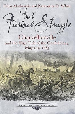 That Furious Struggle: Chancellorsville and the High Tide of the Confederacy, May 1-4, 1863 (Emerging Civil War)