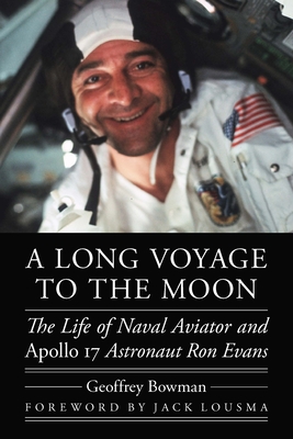 A Long Voyage to the Moon: The Life of Naval Aviator and Apollo 17 Astronaut Ron Evans (Outward Odyssey: A People's History of Spaceflight ) By Geoffrey Bowman, Col. Jack Lousma  (Foreword by) Cover Image