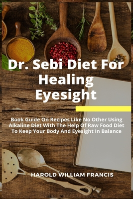 Dr Sebi Diet For Healing Eyesight Book Guide On Recipes Like No Other Using Alkaline Diet With The Help Of Raw Food Diet To Keep Your Body And Eyesi Paperback Secret