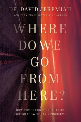 Where Do We Go from Here?: How Tomorrow's Prophecies Foreshadow Today's Problems By David Jeremiah Cover Image