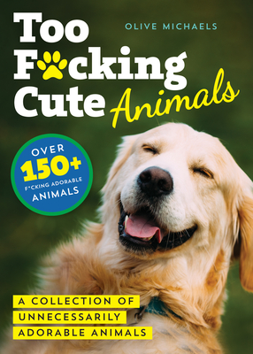 Too F*cking Cute: A Collection of Unnecessarily Adorable Animals By Sourcebooks, Olive Michaels Cover Image
