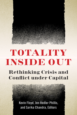 Totality Inside Out: Rethinking Crisis and Conflict Under Capital By Kevin Floyd (Editor), Jen Hedler Phillis (Editor), Sarika Chandra (Editor) Cover Image