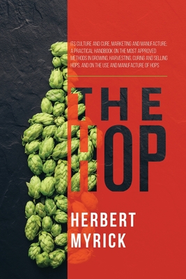 The Hop: Its Culture and Cure, Marketing and Manufacture; A Practical Handbook on the Most Approved Methods in Growing, Harvest cover