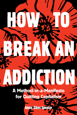 How to Break an Addiction: A Method-In-A-Manifesto for Quitting Capitalism Cover Image