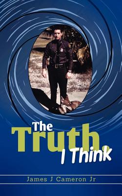 The Truth, I Think By James J. Cameron Jr Cover Image