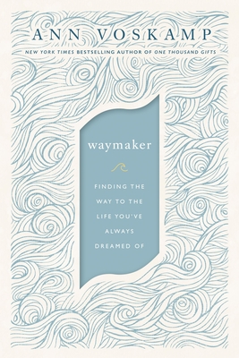 Waymaker: Finding the Way to the Life You've Always Dreamed of By Ann Voskamp Cover Image