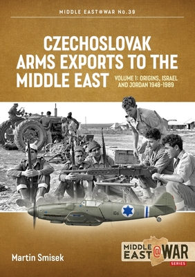 Czechoslovak Arms Exports to the Middle East: Volume 1 - Israel, Jordan and Syria, 1948-1989 (Middle East@War) By Martin Smisek Cover Image