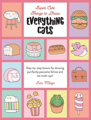 Everything Cats: Step-By-Step Lessons for Drawing Purrfectly Pawsome Felines and Cat Mash-Ups By Lulu Mayo, Lulu Mayo (Illustrator) Cover Image